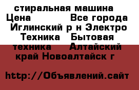 стиральная машина › Цена ­ 7 000 - Все города, Иглинский р-н Электро-Техника » Бытовая техника   . Алтайский край,Новоалтайск г.